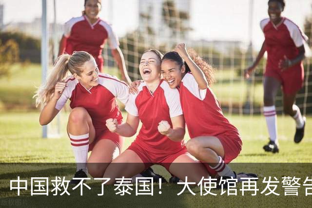 中国救不了泰国！大使馆再发警告，大量国人遭诱骗，谁在自寻死路