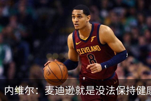 内维尔：麦迪逊就是没法保持健康，德泽尔比的叹息说明了一切