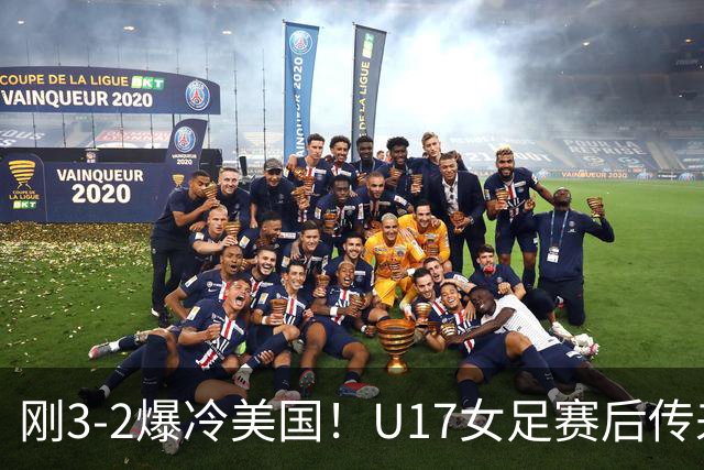 刚3-2爆冷美国！U17女足赛后传来主帅马晓旭消息刘雨希说的很实在