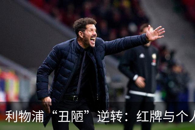 利物浦“丑陋”逆转：红牌与个人能力的临时解药