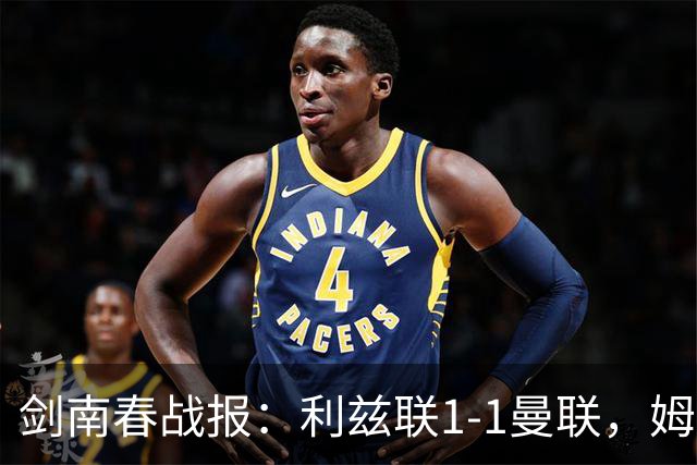 剑南春战报：利兹联1-1曼联，姆伯莫破门，勒温抽射扳平