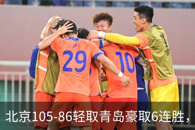 北京105-86轻取青岛豪取6连胜，桑普森27+15，米奇空砍30+10