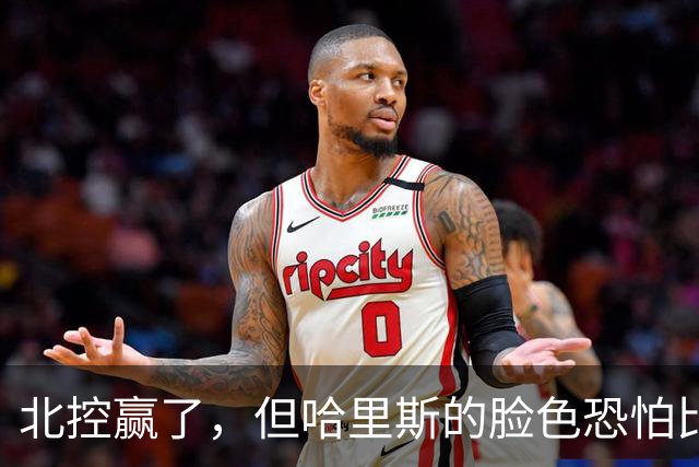 北控赢了，但哈里斯的脸色恐怕比输了还难看
