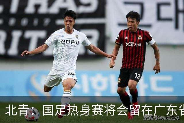 北青：国足热身赛将会留在广东省内的城市，对手不会变