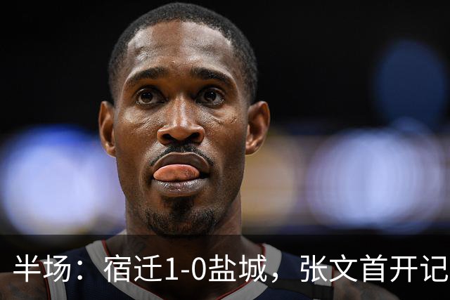 半场：宿迁1-0盐城，张文首开记录