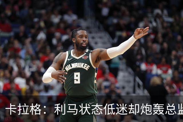 卡拉格：利马状态低迷却炮轰总监甩锅很自私，卡里克被晾在钢丝上