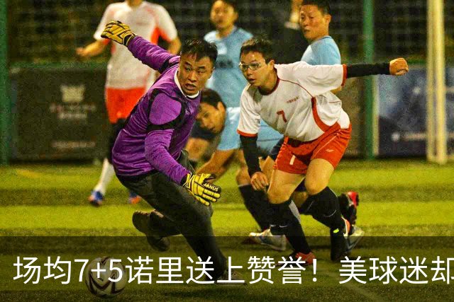 场均7+5诺里送上赞誉！美球迷却朝杨瀚森开炮 多人认为他难入轮换