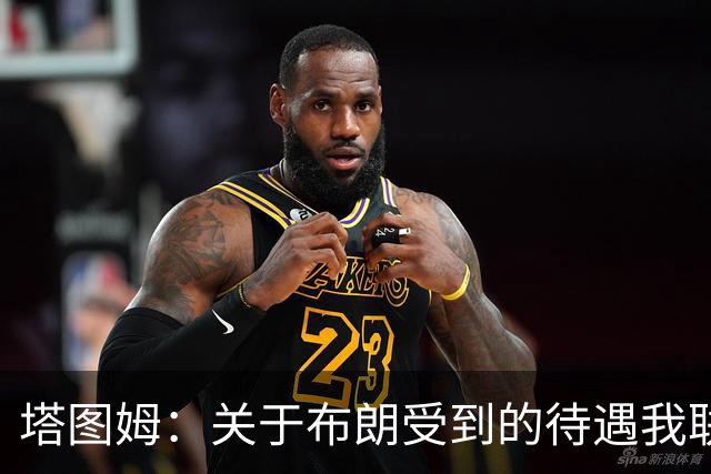 塔图姆：关于布朗受到的待遇我联系过他 我们是打球不是打拳击