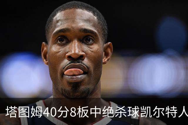 塔图姆40分8板中绝杀球凯尔特人OT破篮网3连胜，乔治20+7+7