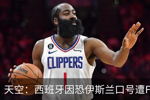 天空：西班牙因恐伊斯兰口号遭FIFA罚款2万美元 下场部分关闭球场