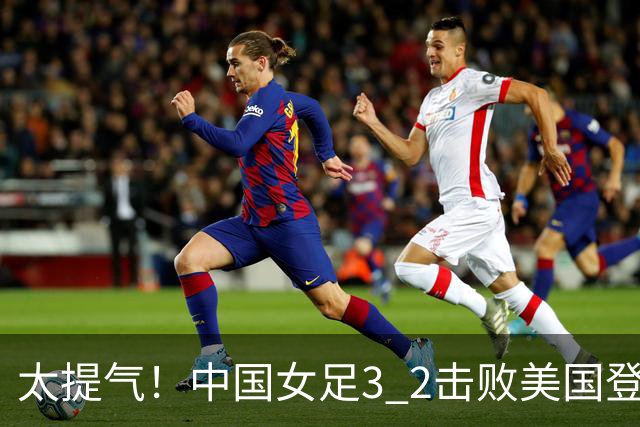太提气！中国女足3 2击败美国登顶第1，U17世界杯排名大变，16强对阵名单新鲜出炉