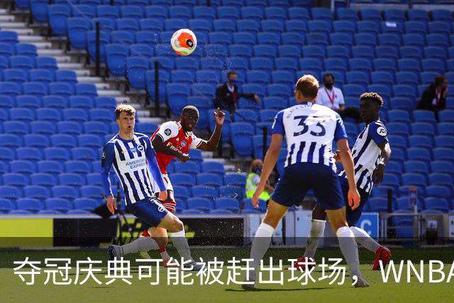 夺冠庆典可能被赶出球场，WNBA总决赛改到中午开打