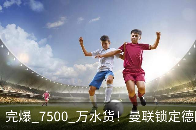 完爆 7500 万水货！曼联锁定德国全能王牌！实力碾压天价新援