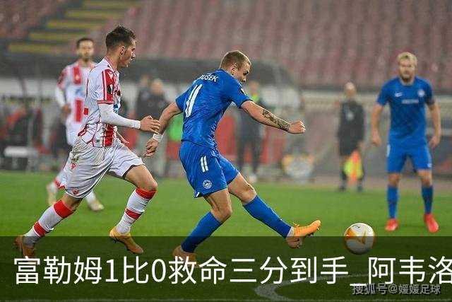 富勒姆1比0救命三分到手 阿韦洛亚这口气总算喘匀了