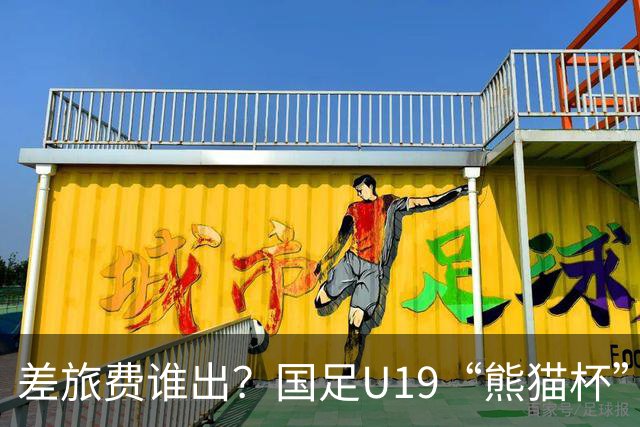 差旅费谁出？国足U19“熊猫杯”赛程公布，球迷：为啥没朝鲜日本