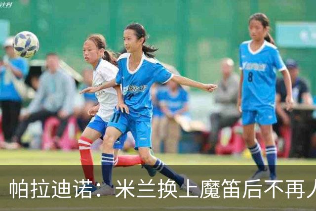 帕拉迪诺：米兰换上魔笛后不再人盯人，所以我改变了左路组合