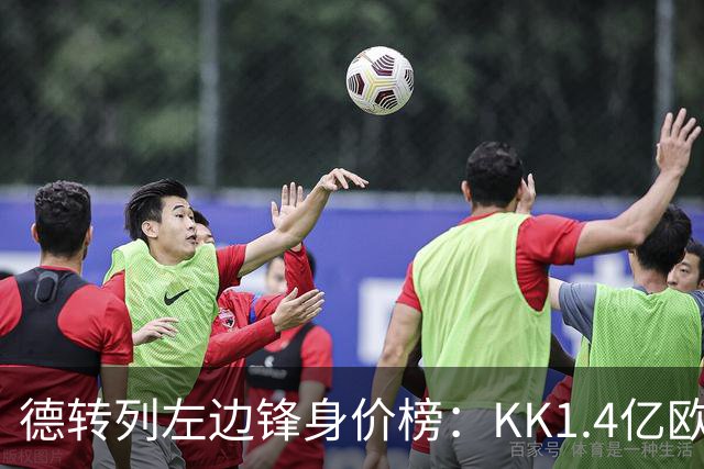 德转列左边锋身价榜：KK1.4亿欧居首，维尼修斯第二
