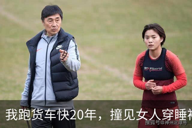 我跑货车快20年，撞见女人穿睡裙钻进隔壁车厢，拉帘熄灯过了10多分钟，第二天她换了身红衣，我愣住了
