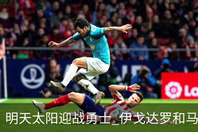 明天太阳迎战勇士 伊戈达罗&马威缺阵 肯纳德出战成疑