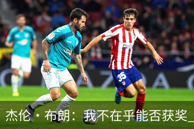杰伦·布朗：我不在乎能否获奖 很多奖项评选标准太过于主观