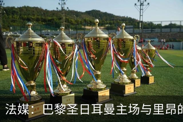 法媒：巴黎圣日耳曼主场与里昂的比赛仍可能推迟