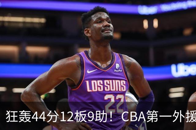 狂轰44分12板9助！CBA第一外援之争应有他一席：辽篮曾被他打怕了