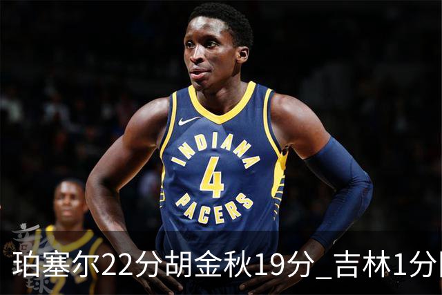 珀塞尔22分胡金秋19分 吉林1分险胜广厦