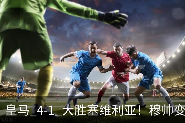 皇马 4-1 大胜塞维利亚！穆帅变阵奏效，新左路组合闪光。维尼修斯禁赛盘活皇马