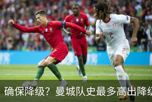 确保降级？曼城队史最多高出降级区67分，68分才能让他们一定降级
