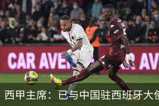西甲主席：已与中国驻西班牙大使会面 寻求解决办法
