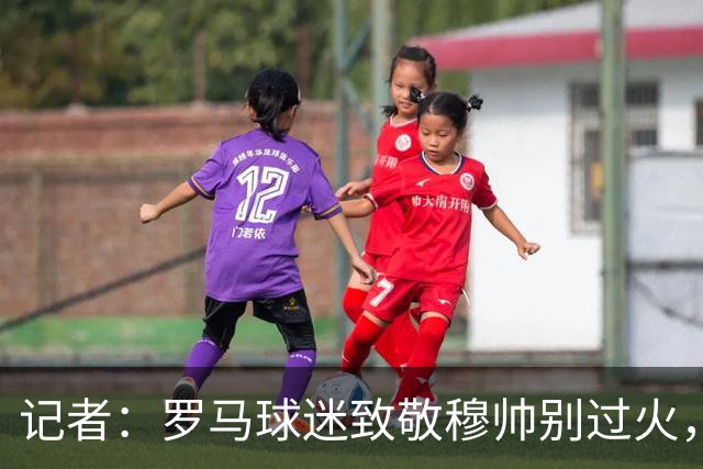 记者：罗马球迷致敬穆帅别过火，开球之后他就是对手