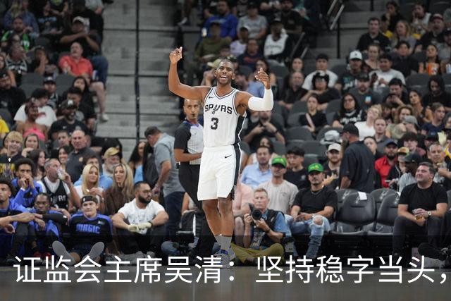 证监会主席吴清：坚持稳字当头，全力维护资本市场安全稳定