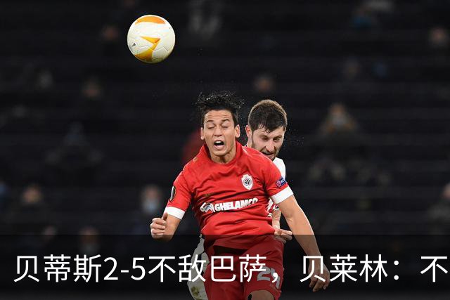 贝蒂斯2-5不敌巴萨，贝莱林：不想把输球责任推给裁判