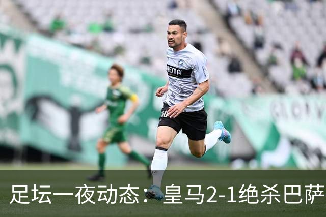 足坛一夜动态：皇马2-1绝杀巴萨！曼联0-3 U16国足0-1