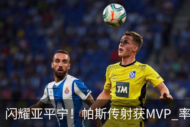 闪耀亚平宁！帕斯传射获MVP 率队逆转取4连胜 本赛季14场8球7助攻