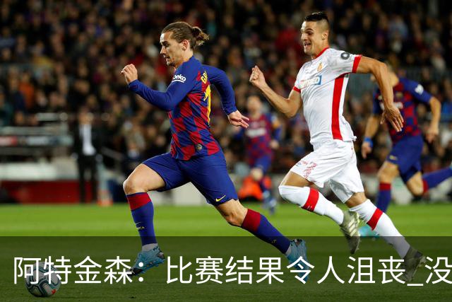 阿特金森：比赛结果令人沮丧 没有应对好对方调整是我的责任