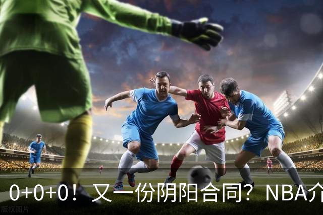 0+0+0！又一份阴阳合同？NBA介入调查！