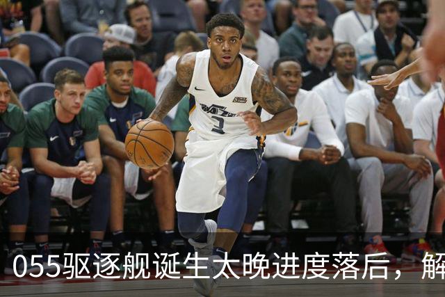 055驱逐舰诞生太晚进度落后，解放军权衡利弊，选择大建052D过渡