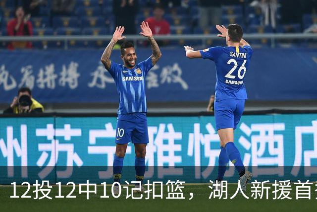 12投12中10记扣篮，湖人新援首秀比肩张伯伦