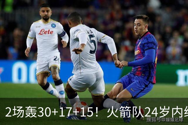 2场轰30+17+15！火箭队24岁内线继续进化，3600万年薪真香，斯通立功了