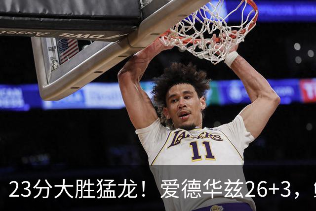 23分大胜猛龙！爱德华兹26+3，鲍尔15+8，赛后鲍尔和华子击掌庆祝