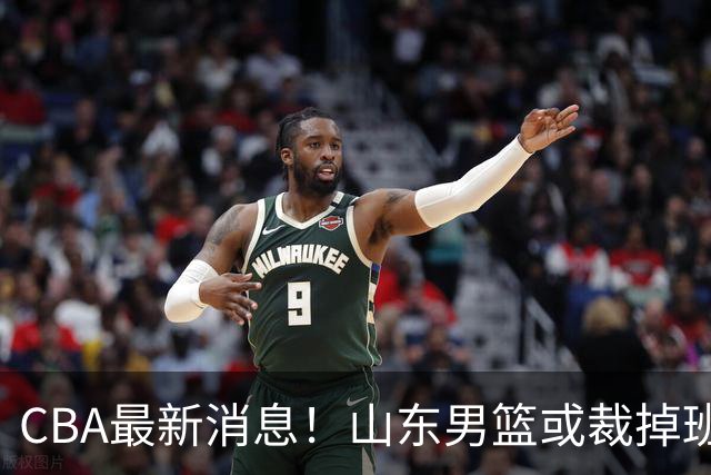 CBA最新消息！山东男篮或裁掉班顿，刘维伟面临被罚