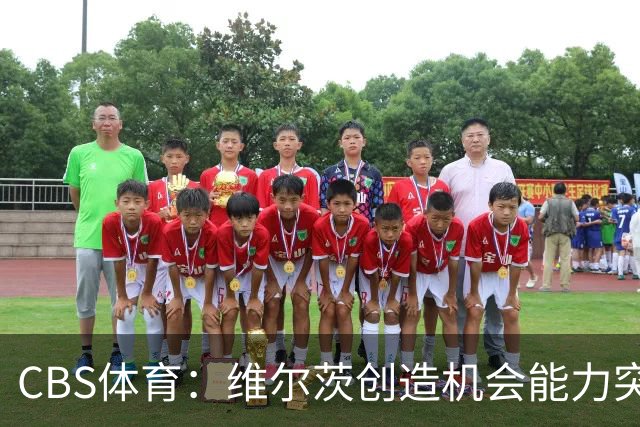 CBS体育：维尔茨创造机会能力突出，但身体对抗难适应英超