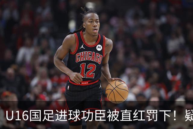 U16国足进球功臣被直红罚下！疑似朝对手吐口水 张耀坤面色铁青